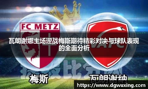 瓦朗谢娜主场迎战梅斯期待精彩对决与球队表现的全面分析