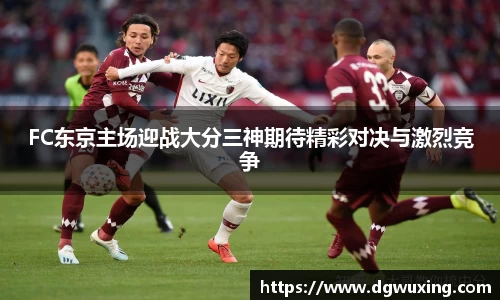FC东京主场迎战大分三神期待精彩对决与激烈竞争